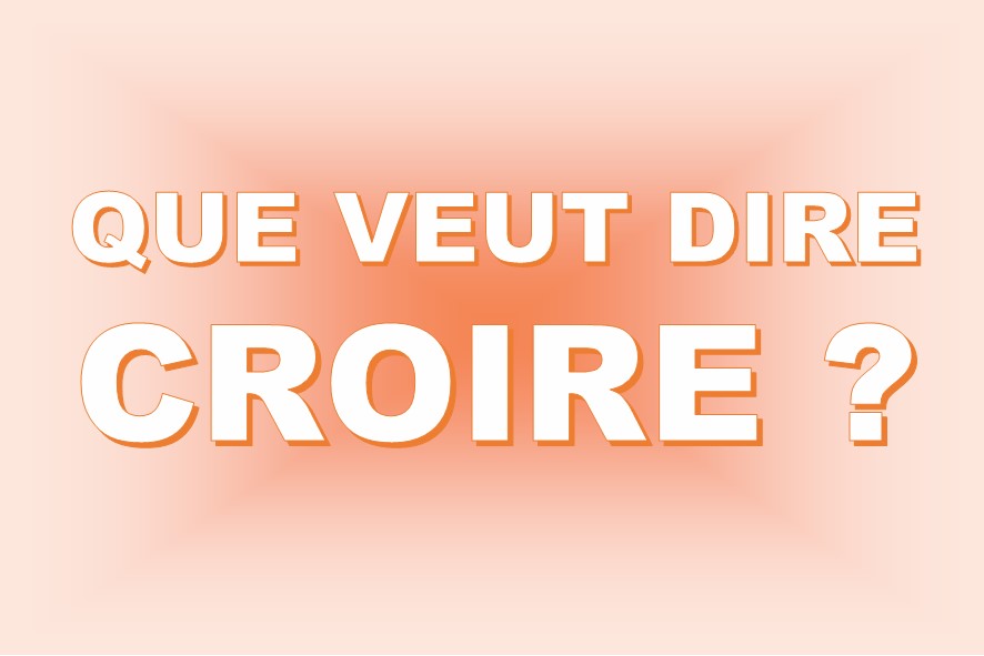 Que veut dire CROIRE ? (Prédication 08/05)